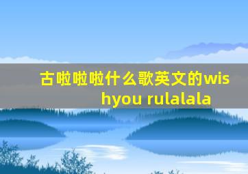 古啦啦啦什么歌英文的wishyou rulalala